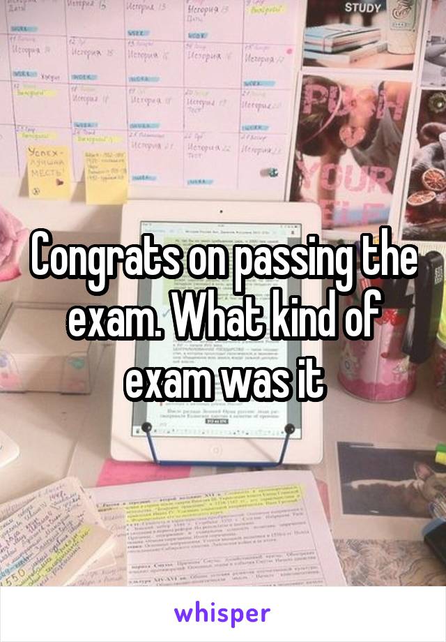 Congrats on passing the exam. What kind of exam was it