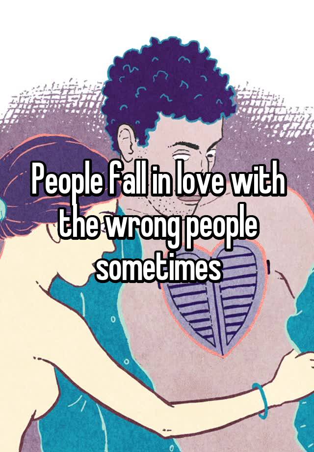 People fall in love with the wrong people sometimes