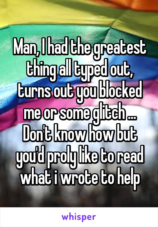 Man, I had the greatest thing all typed out, turns out you blocked me or some glitch ... Don't know how but you'd proly like to read what i wrote to help