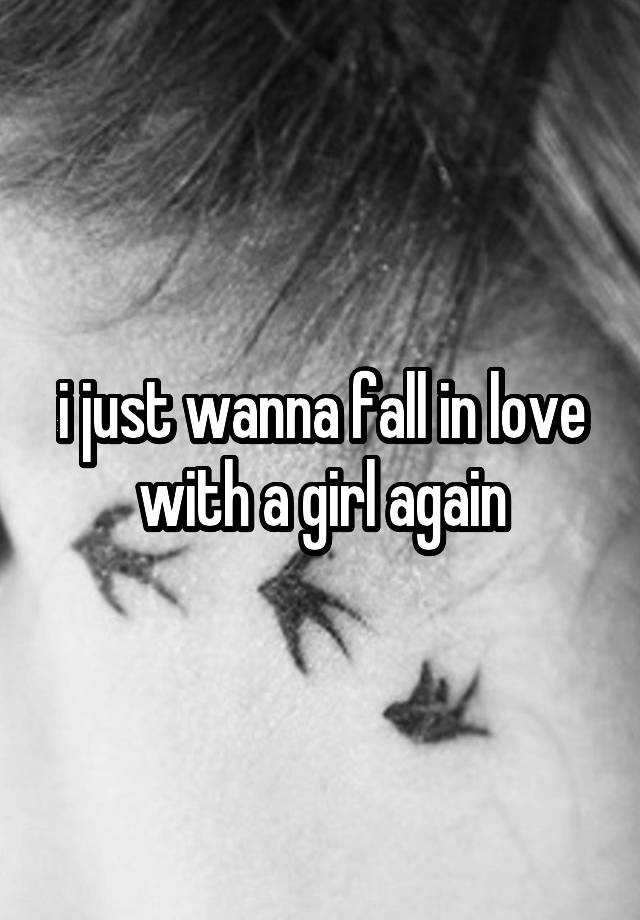 i just wanna fall in love with a girl again