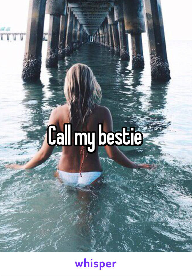 Call my bestie 