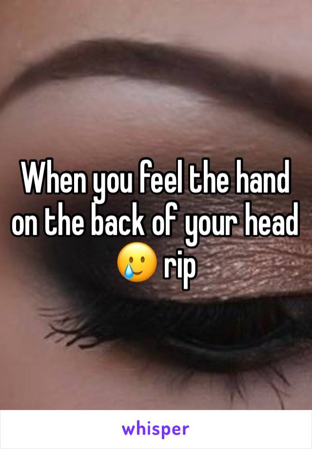 When you feel the hand on the back of your head 🥲 rip 