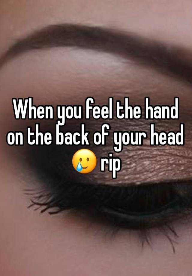 When you feel the hand on the back of your head 🥲 rip 