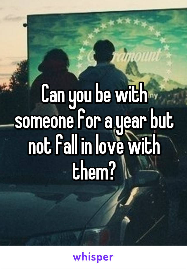 Can you be with someone for a year but not fall in love with them?