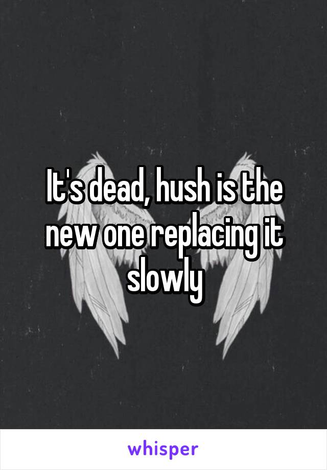 It's dead, hush is the new one replacing it slowly
