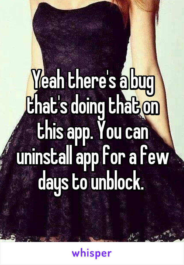 Yeah there's a bug that's doing that on this app. You can uninstall app for a few days to unblock. 