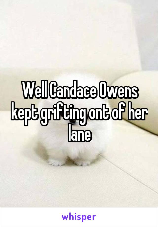 Well Candace Owens kept grifting ont of her lane