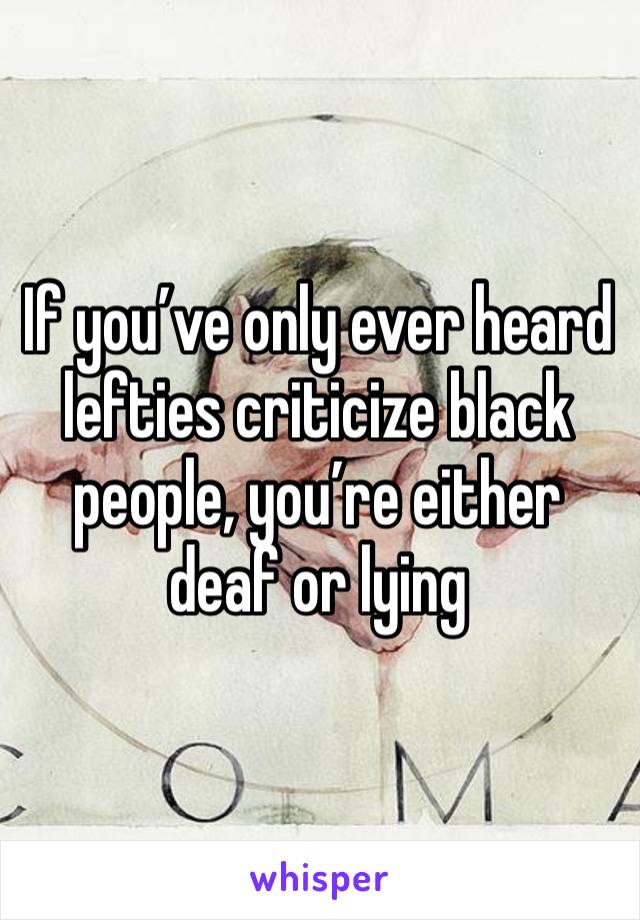 If you’ve only ever heard lefties criticize black people, you’re either deaf or lying