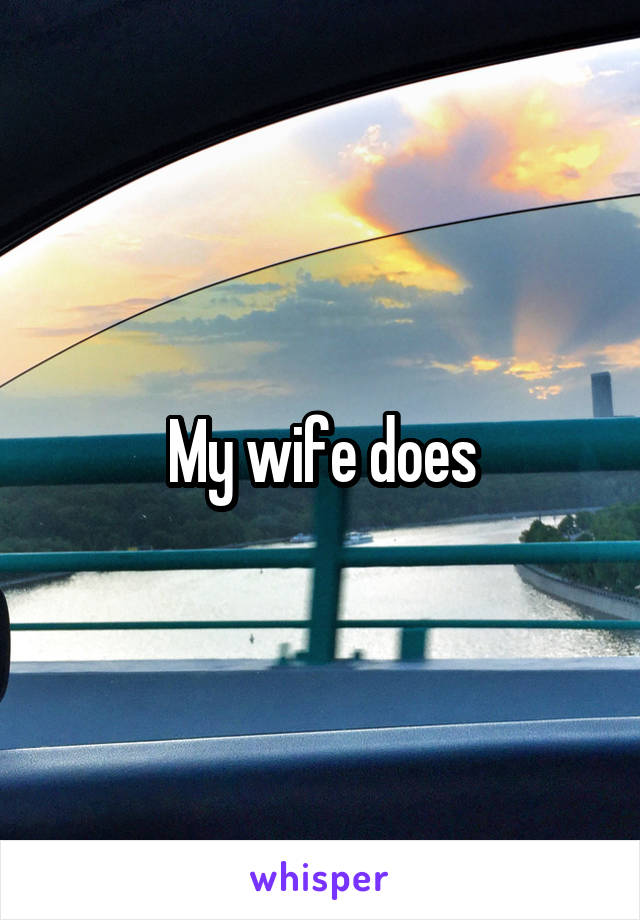 My wife does