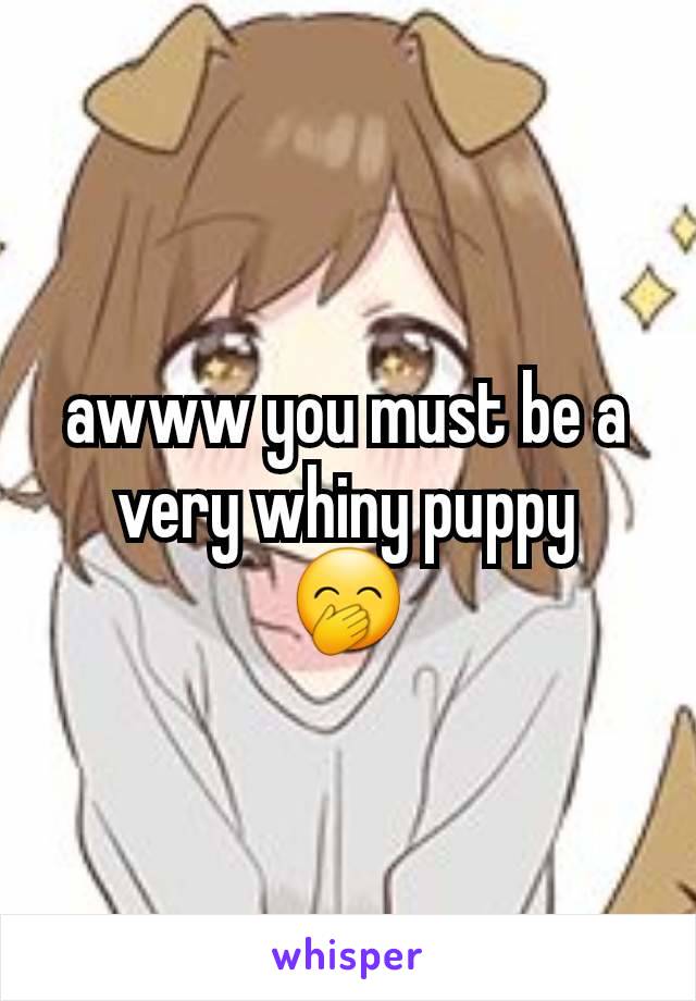 awww you must be a very whiny puppy
🤭