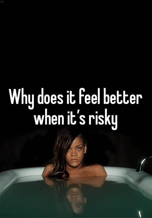 Why does it feel better when it’s risky