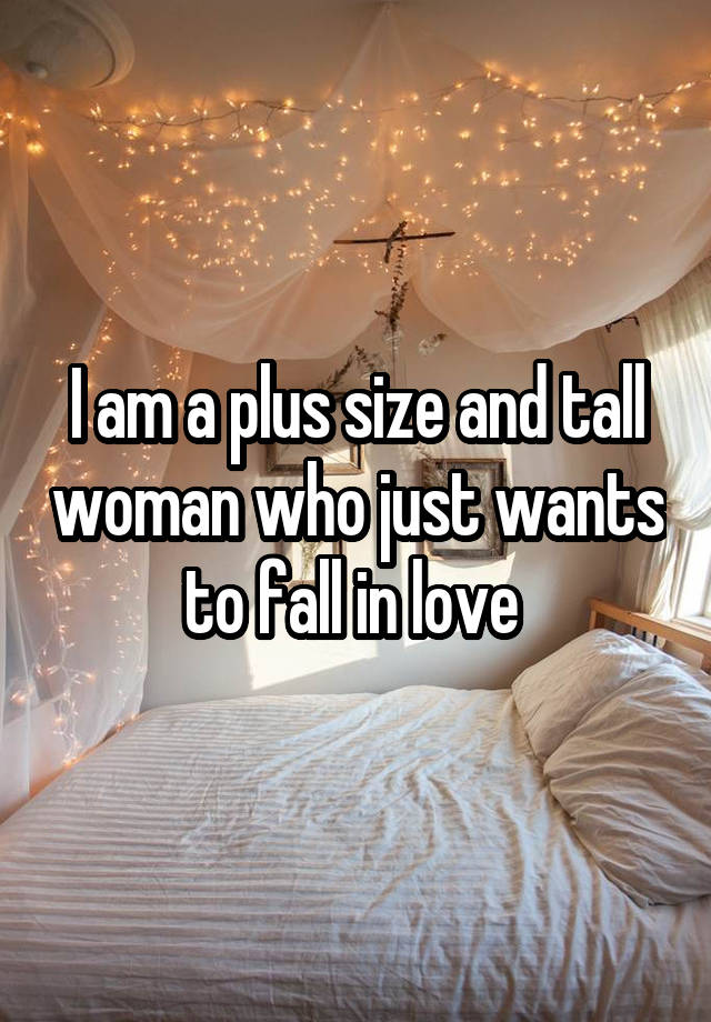 I am a plus size and tall woman who just wants to fall in love 