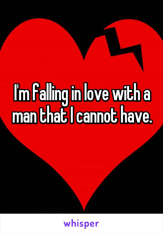 I'm falling in love with a man that I cannot have. 