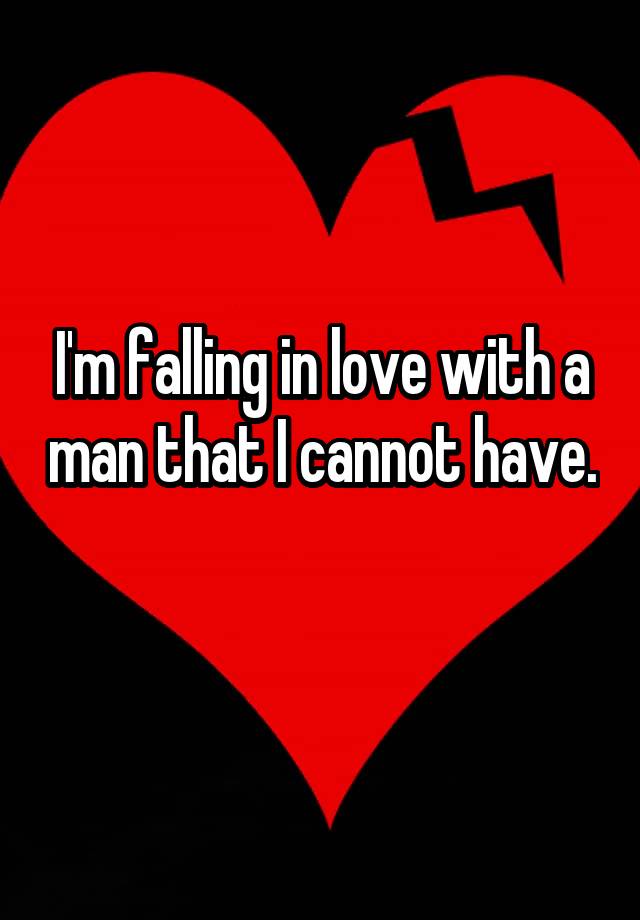 I'm falling in love with a man that I cannot have. 