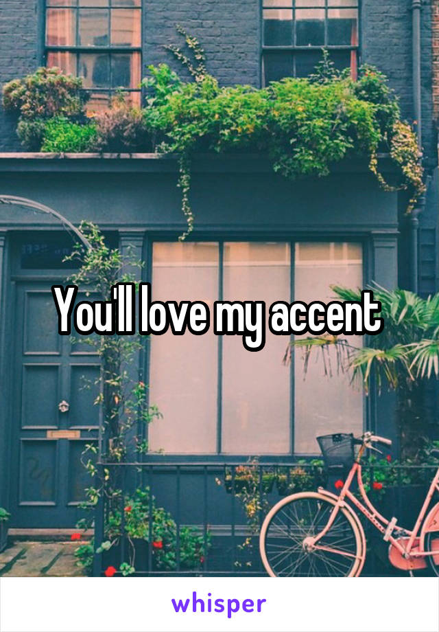 You'll love my accent 