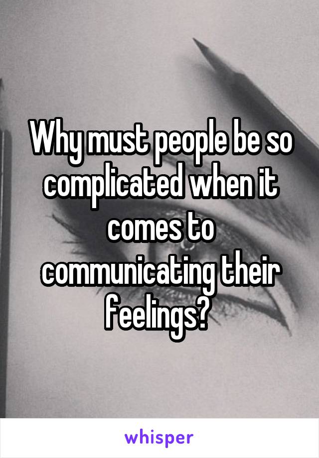 Why must people be so complicated when it comes to communicating their feelings? 