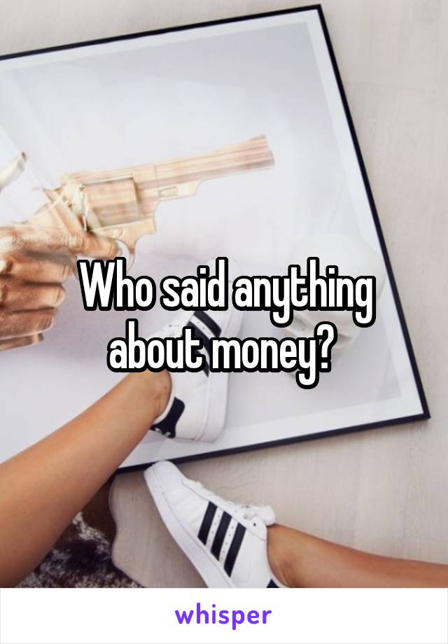 Who said anything about money? 