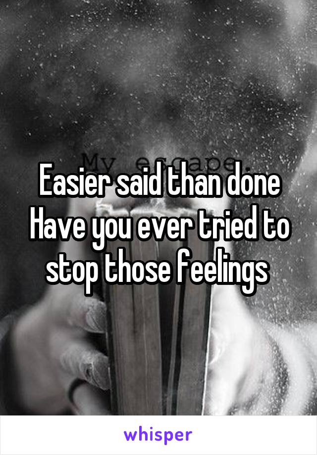 Easier said than done
Have you ever tried to stop those feelings 