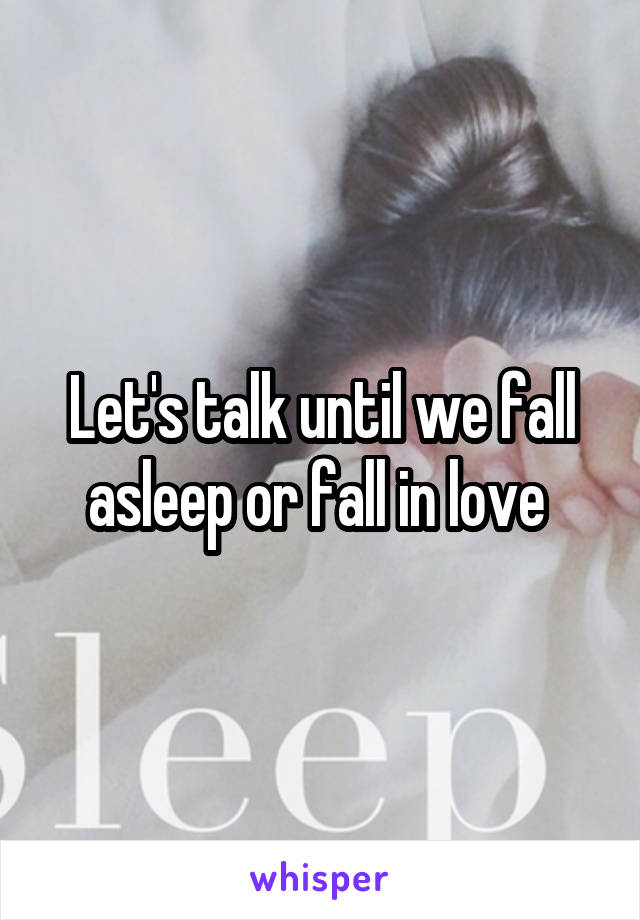 Let's talk until we fall asleep or fall in love 