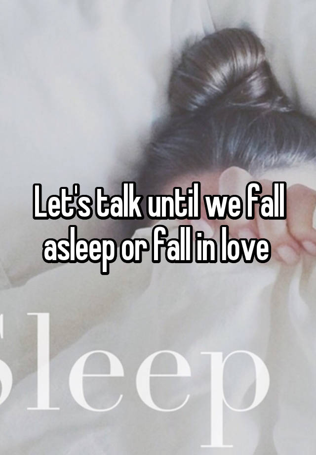 Let's talk until we fall asleep or fall in love 