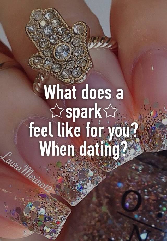 What does a ☆spark☆
 feel like for you? 
When dating?