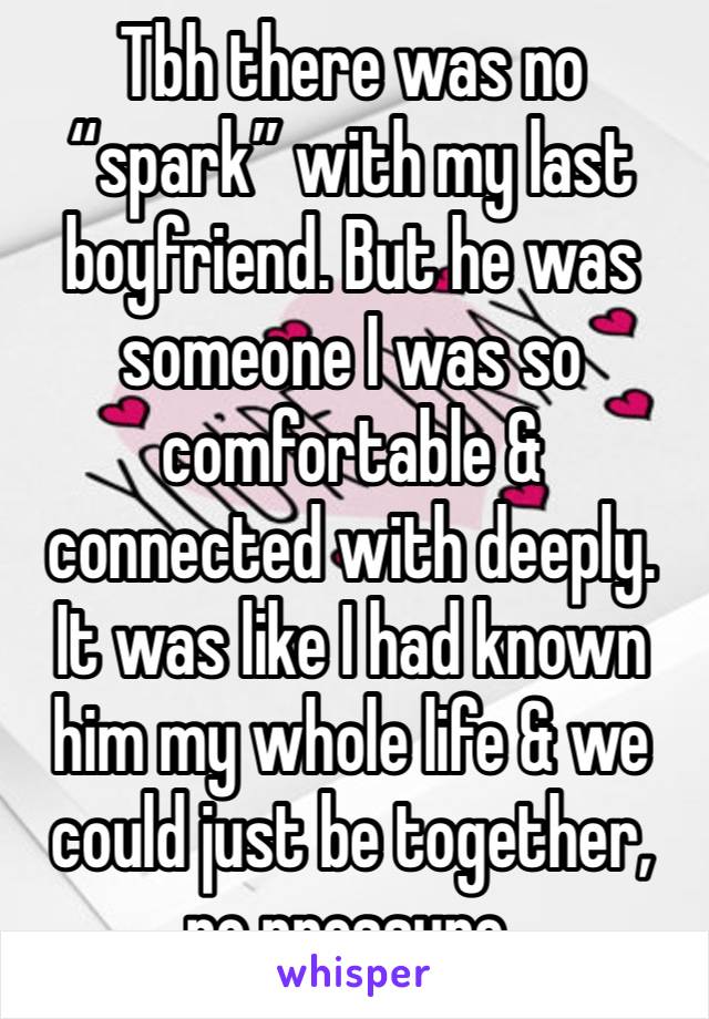 Tbh there was no “spark” with my last boyfriend. But he was someone I was so comfortable & connected with deeply. It was like I had known him my whole life & we could just be together, no pressure.