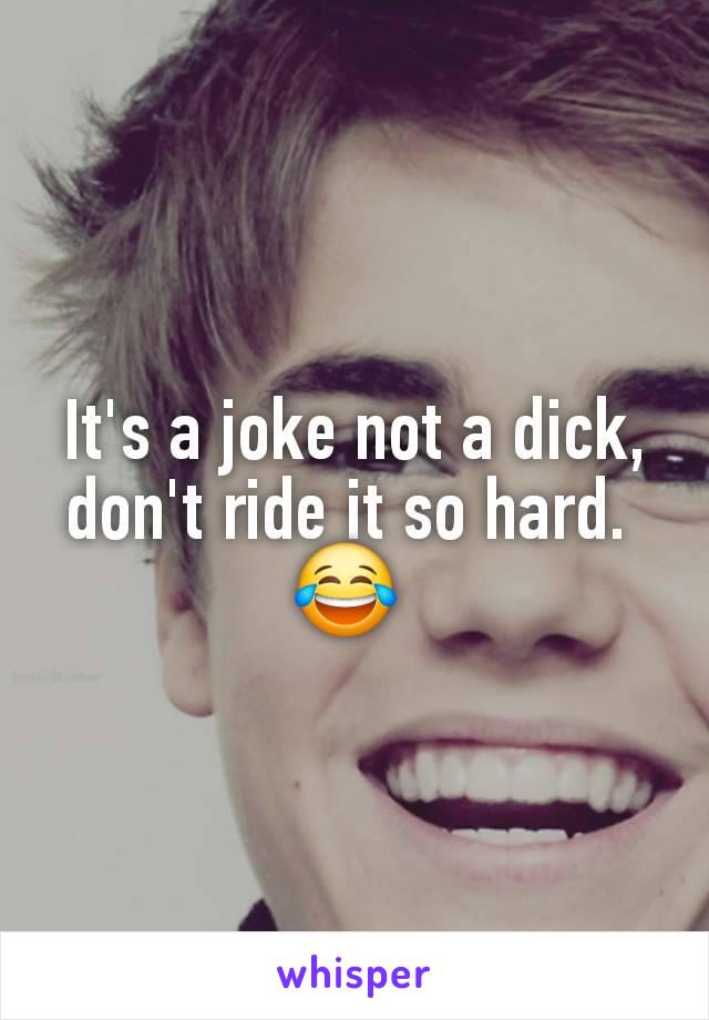 It's a joke not a dick, don't ride it so hard. 
😂 