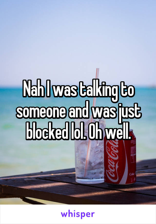 Nah I was talking to someone and was just blocked lol. Oh well.