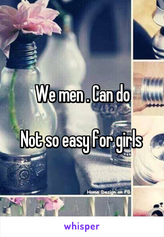 We men . Can do

Not so easy for girls 