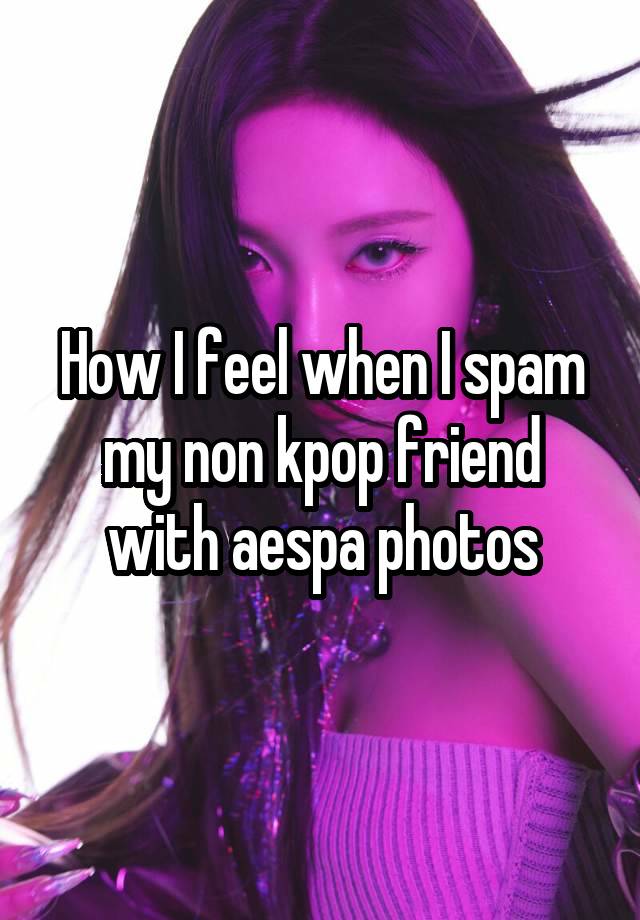 How I feel when I spam my non kpop friend with aespa photos