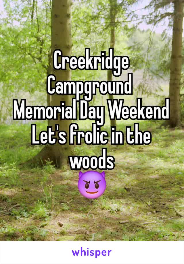 Creekridge Campground 
Memorial Day Weekend
Let's frolic in the woods
😈