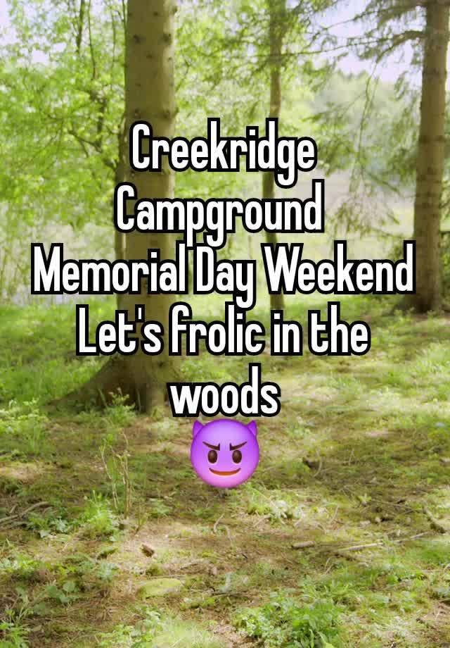 Creekridge Campground 
Memorial Day Weekend
Let's frolic in the woods
😈