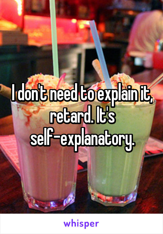 I don't need to explain it, retard. It's self-explanatory.