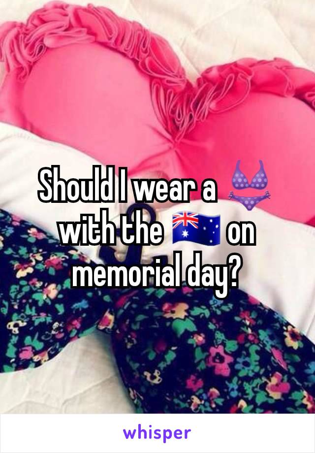 Should I wear a 👙 with the 🇦🇺 on memorial day?