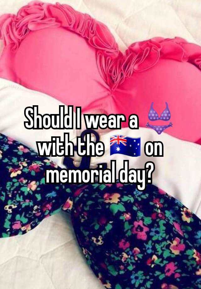 Should I wear a 👙 with the 🇦🇺 on memorial day?