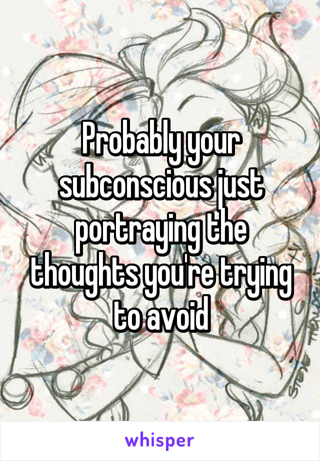 Probably your subconscious just portraying the thoughts you're trying to avoid