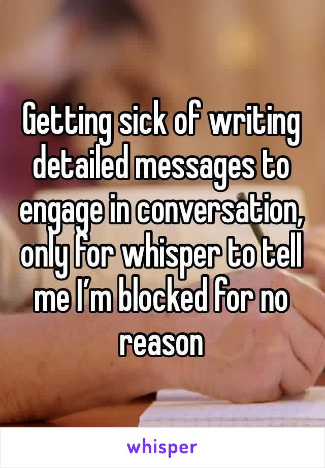 Getting sick of writing detailed messages to engage in conversation, only for whisper to tell me I’m blocked for no reason 