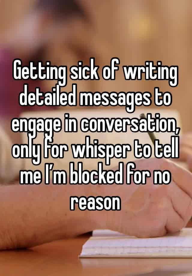 Getting sick of writing detailed messages to engage in conversation, only for whisper to tell me I’m blocked for no reason 