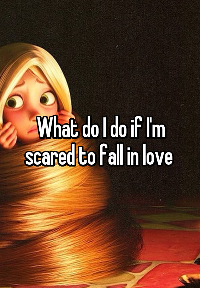 What do I do if I'm scared to fall in love 