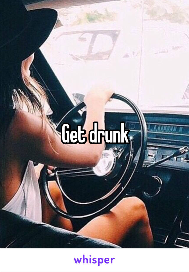 Get drunk