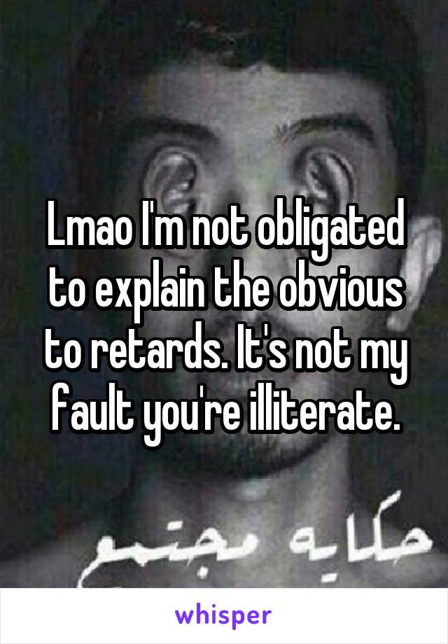 Lmao I'm not obligated to explain the obvious to retards. It's not my fault you're illiterate.