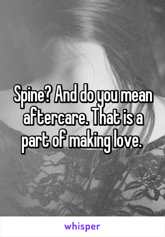 Spine? And do you mean aftercare. That is a part of making love. 