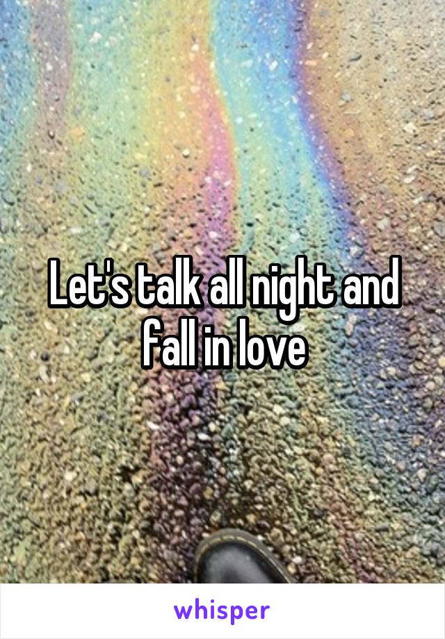 Let's talk all night and fall in love