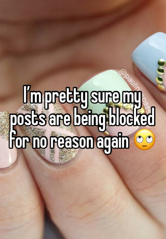 I’m pretty sure my posts are being blocked for no reason again 🙄