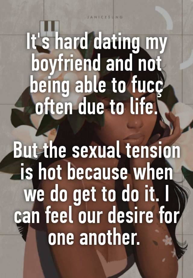 It's hard dating my boyfriend and not being able to fucç often due to life.

But the sexual tension is hot because when we do get to do it. I can feel our desire for one another. 