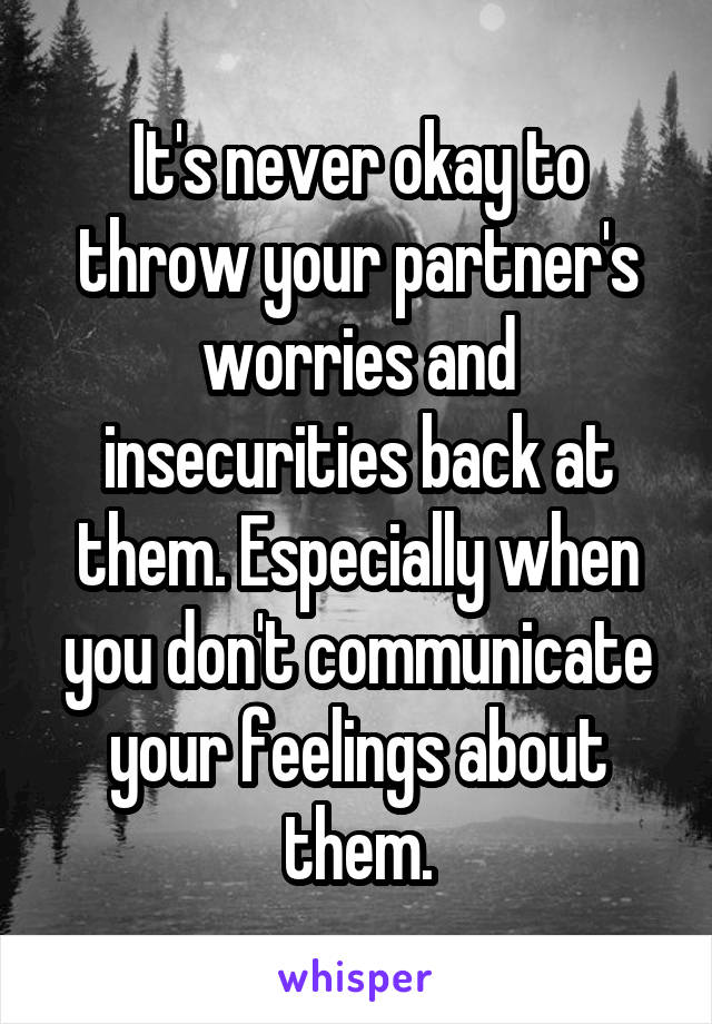 It's never okay to throw your partner's worries and insecurities back at them. Especially when you don't communicate your feelings about them.