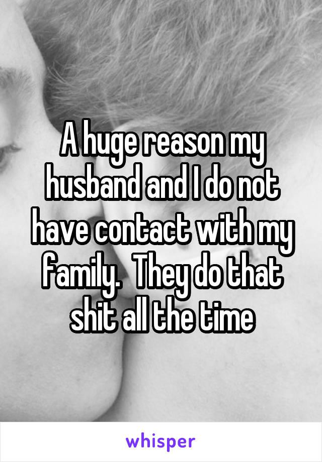 A huge reason my husband and I do not have contact with my family.  They do that shit all the time