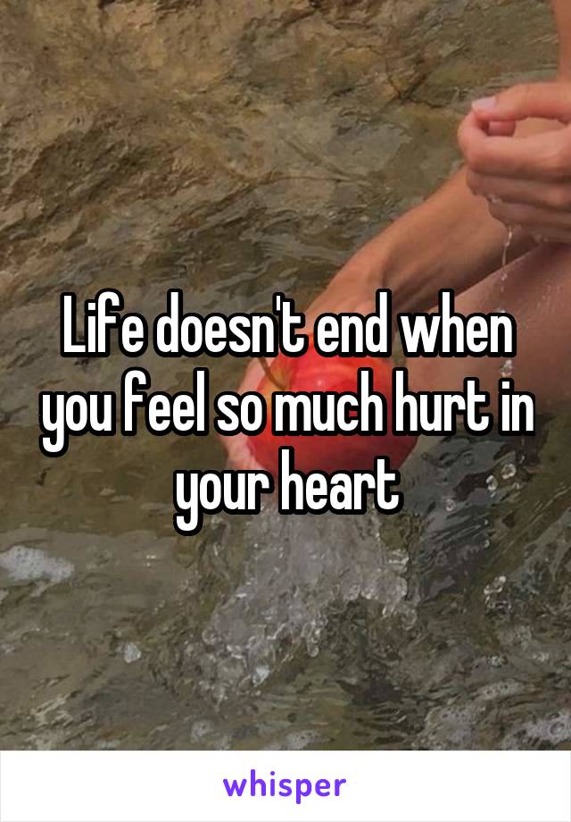 Life doesn't end when you feel so much hurt in your heart