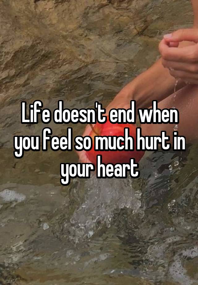 Life doesn't end when you feel so much hurt in your heart