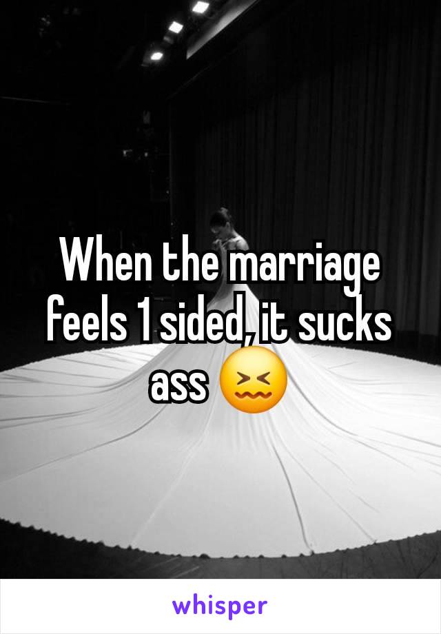 When the marriage feels 1 sided, it sucks ass 😖